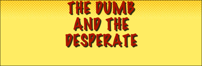 The Dumb 
And The 
Desperate